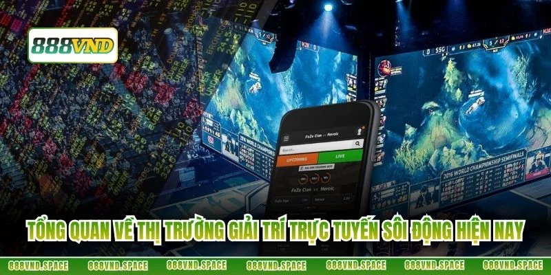 Tổng quan về thị trường giải trí trực tuyến sôi động hiện nay