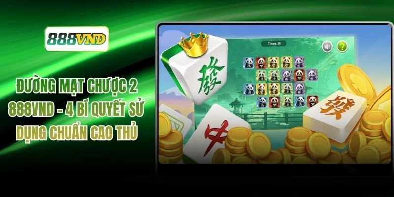 Đường Mạt Chược 2 888VND - 4 Bí Quyết Sử Dụng Chuẩn Cao Thủ